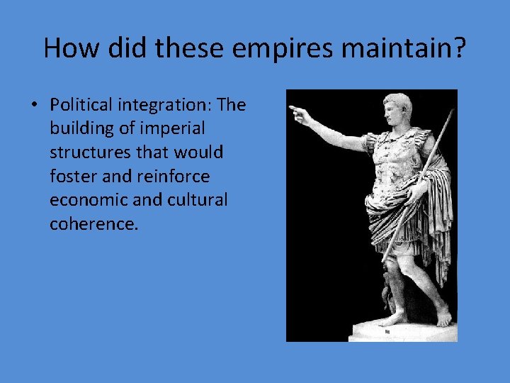 How did these empires maintain? • Political integration: The building of imperial structures that