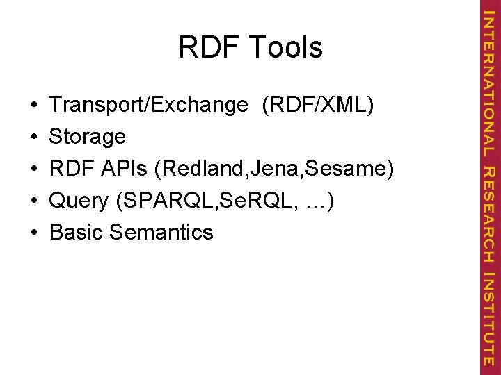 RDF Tools • • • Transport/Exchange (RDF/XML) Storage RDF APIs (Redland, Jena, Sesame) Query