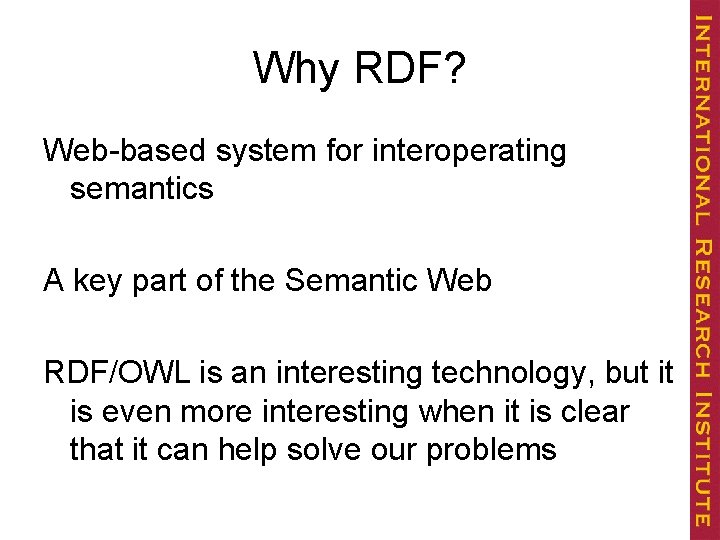 Why RDF? Web-based system for interoperating semantics A key part of the Semantic Web