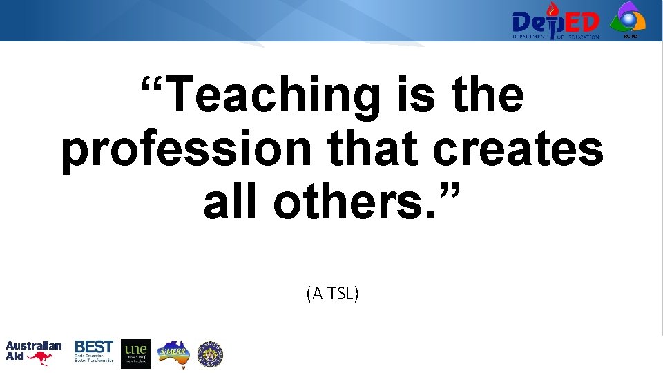 RCTQ “Teaching is the profession that creates all others. ” (AITSL) 