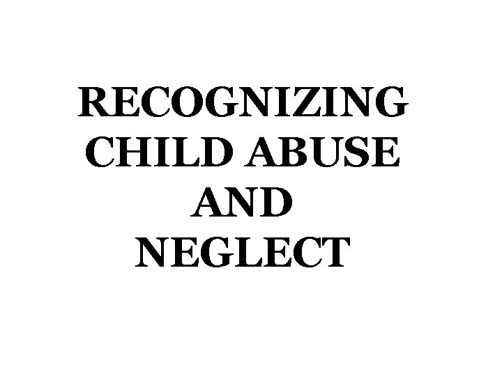 RECOGNIZING CHILD ABUSE AND NEGLECT 