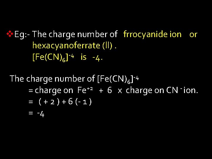 v. Eg: - The charge number of frrocyanide ion or hexacyanoferrate (ll). [Fe(CN)6]-4 is