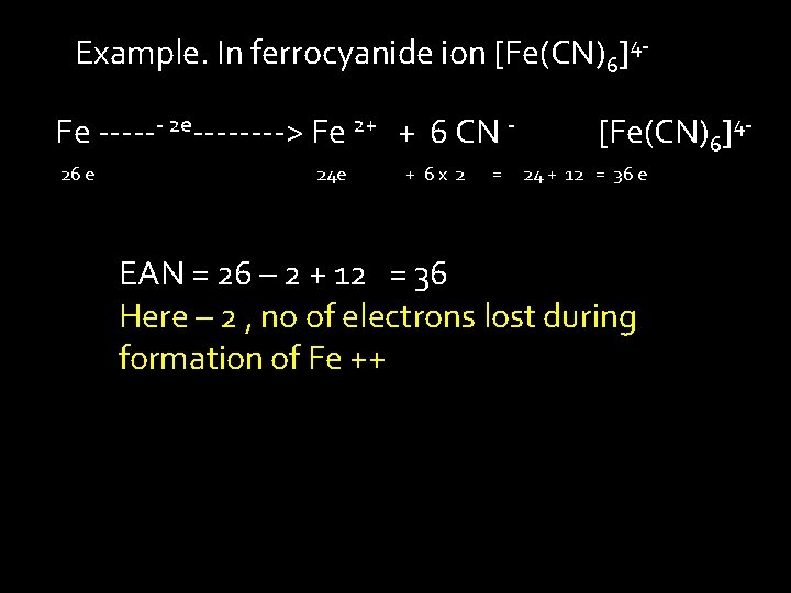 Example. In ferrocyanide ion [Fe(CN)6]4 Fe ------ 2 e----> Fe 2+ + 6 CN