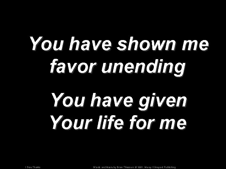 You have shown me favor unending You have given Your life for me I