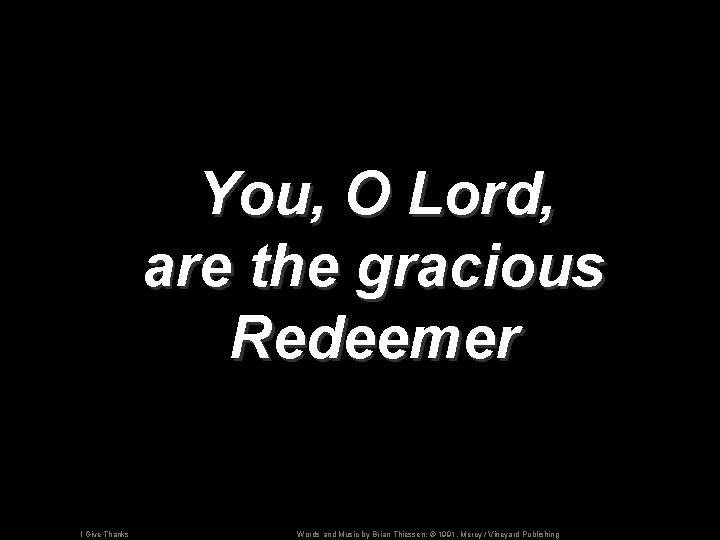 You, O Lord, are the gracious Redeemer I Give Thanks Words and Music by