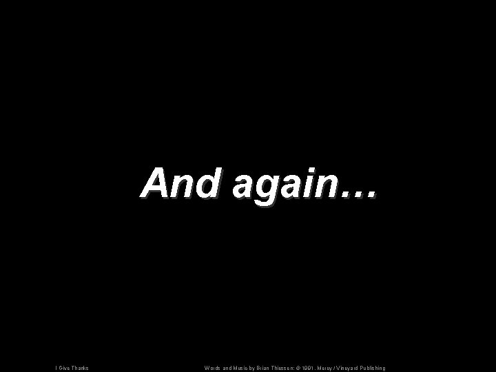 And again… I Give Thanks Words and Music by Brian Thiessen; © 1991, Mercy