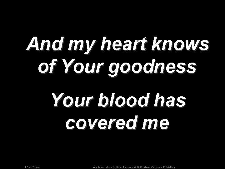 And my heart knows of Your goodness Your blood has covered me I Give