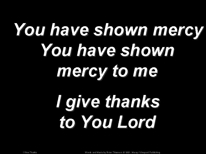 You have shown mercy to me I give thanks to You Lord I Give