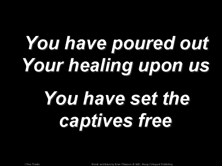 You have poured out Your healing upon us You have set the captives free