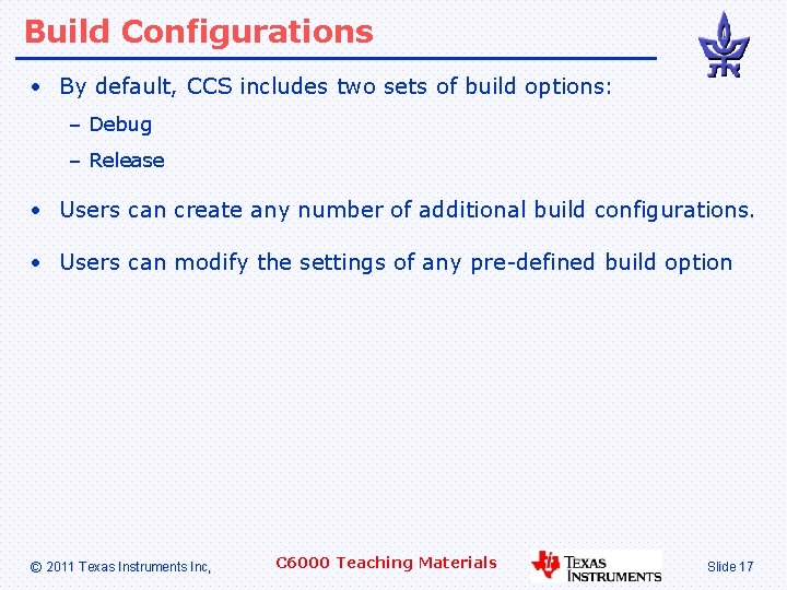 Build Configurations • By default, CCS includes two sets of build options: – Debug