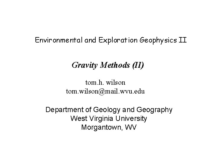 Environmental and Exploration Geophysics II Gravity Methods (II) tom. h. wilson tom. wilson@mail. wvu.