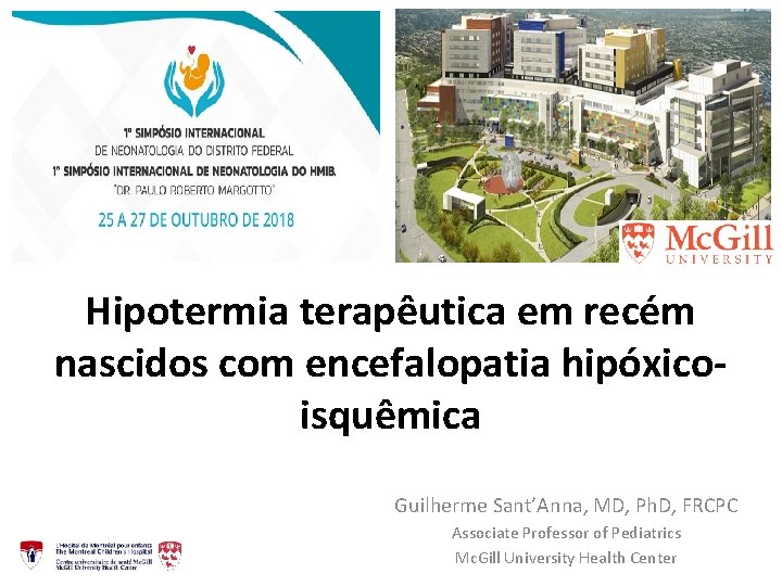 Hipotermia terapêutica em recém nascidos com encefalopatia hipóxicoisquêmica Guilherme Sant’Anna, MD, Ph. D, FRCPC