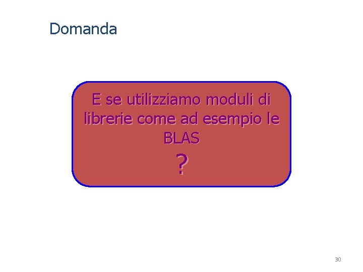 Domanda E se utilizziamo moduli di librerie come ad esempio le BLAS ? 30