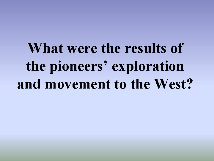 What were the results of the pioneers’ exploration and movement to the West? 