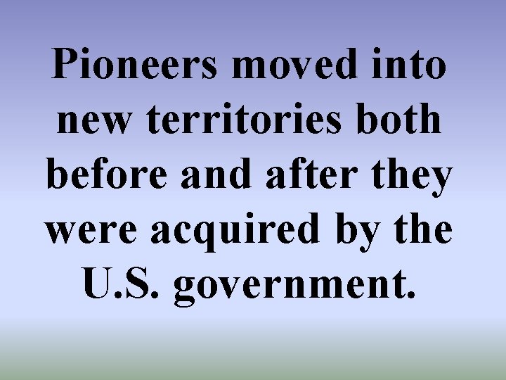 Pioneers moved into new territories both before and after they were acquired by the