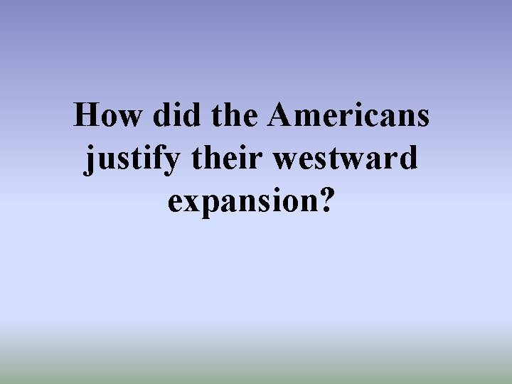 How did the Americans justify their westward expansion? 