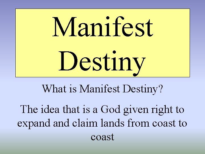 Manifest Destiny What is Manifest Destiny? The idea that is a God given right