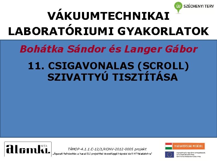 VÁKUUMTECHNIKAI LABORATÓRIUMI GYAKORLATOK Bohátka Sándor és Langer Gábor 11. CSIGAVONALAS (SCROLL) SZIVATTYÚ TISZTÍTÁSA TÁMOP-4.