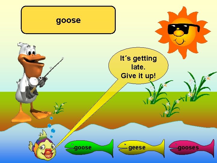goose It´s getting late. Give it up! goose geese gooses 