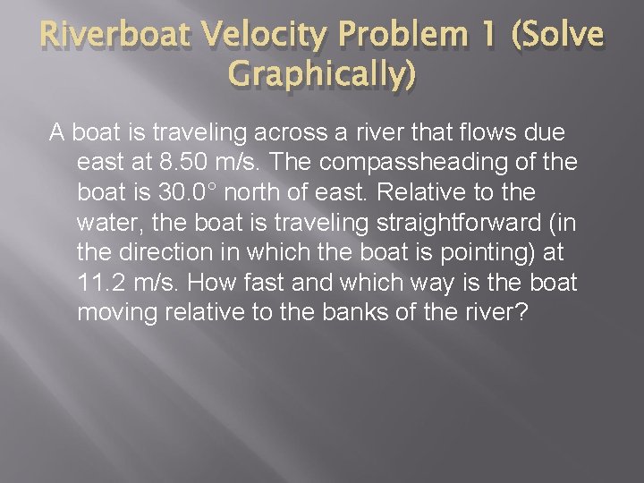 Riverboat Velocity Problem 1 (Solve Graphically) A boat is traveling across a river that