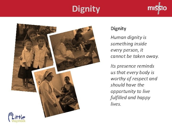 Dignity Human dignity is something inside every person, it cannot be taken away. Its