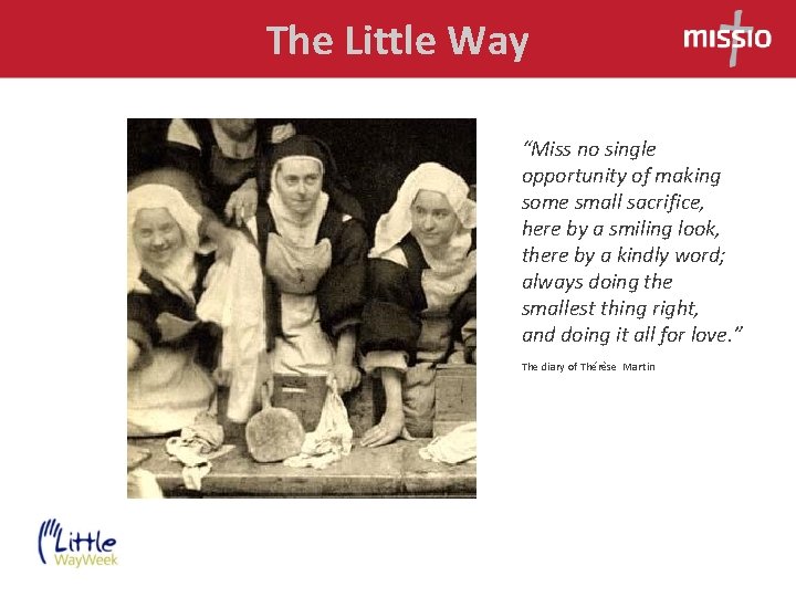 The Little Way “Miss no single opportunity of making some small sacrifice, here by