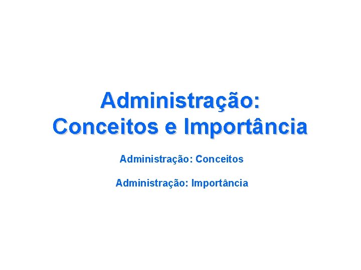 Administração: Conceitos e Importância Administração: Conceitos Administração: Importância 