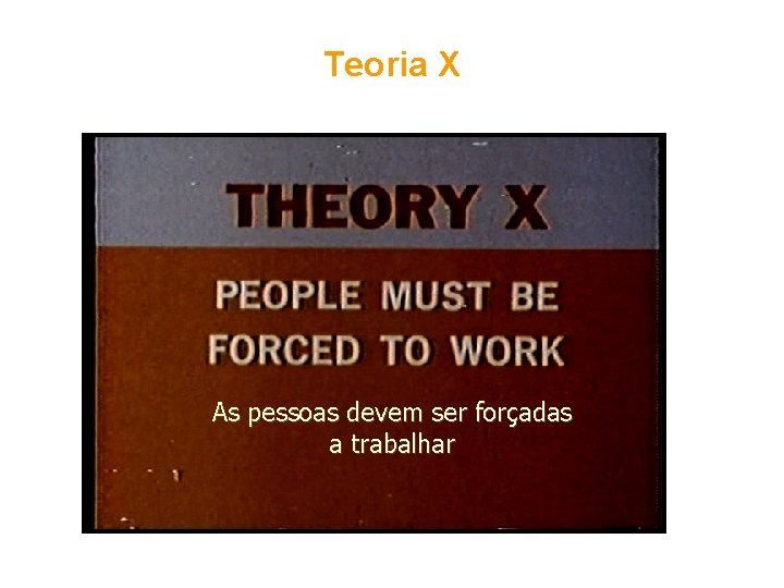 Teoria X As pessoas devem ser forçadas a trabalhar 