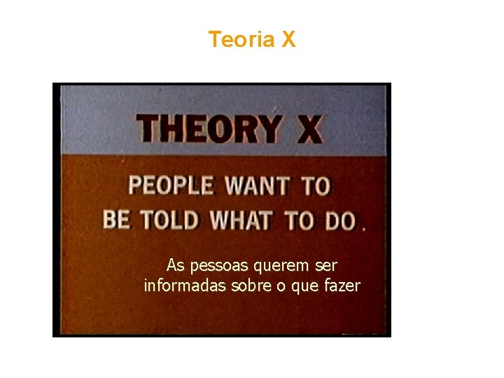 Teoria X As pessoas querem ser informadas sobre o que fazer 