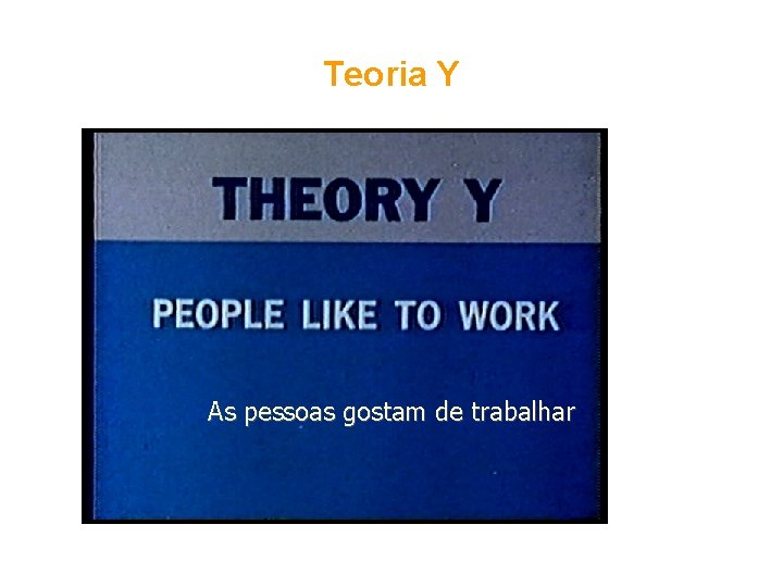 Teoria Y As pessoas gostam de trabalhar 