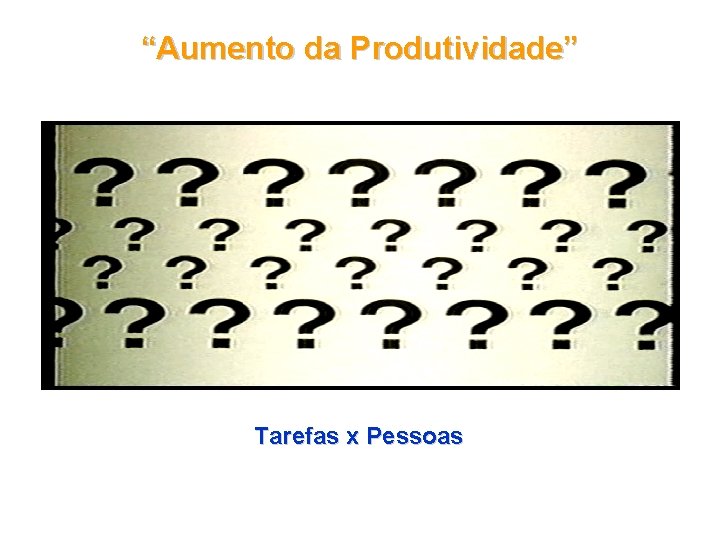 “Aumento da Produtividade” Tarefas x Pessoas 