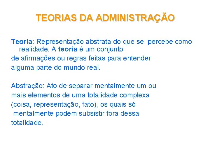 TEORIAS DA ADMINISTRAÇÃO Teoria: Representação abstrata do que se percebe como realidade. A teoria