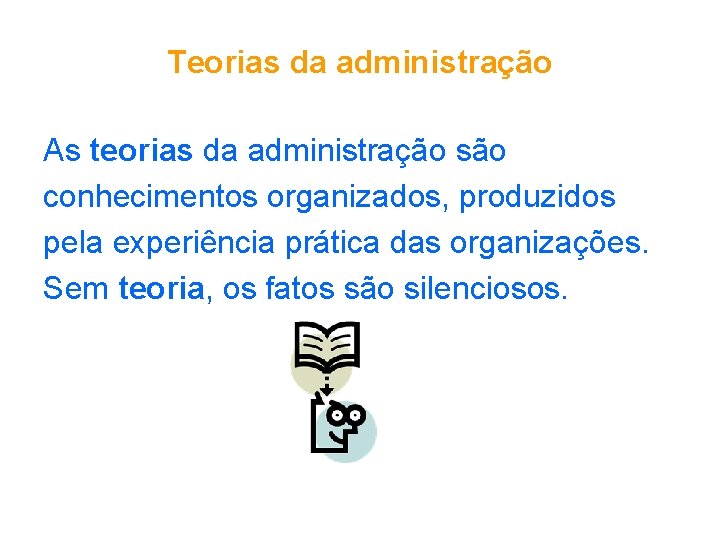 Teorias da administração As teorias da administração são conhecimentos organizados, produzidos pela experiência prática
