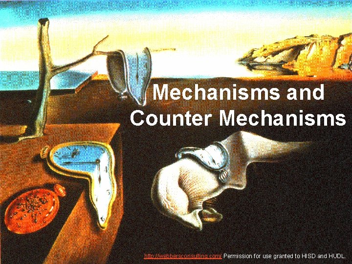 Mechanisms and Counter Mechanisms http: //webbersconsulting. com/ Permission for use granted to HISD and