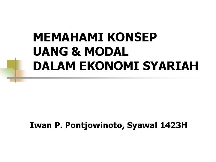 MEMAHAMI KONSEP UANG & MODAL DALAM EKONOMI SYARIAH Iwan P. Pontjowinoto, Syawal 1423 H