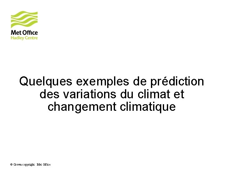 Quelques exemples de prédiction des variations du climat et changement climatique © Crown copyright Quelques exemples de prédiction des variations du climat et changement climatique © Crown copyright