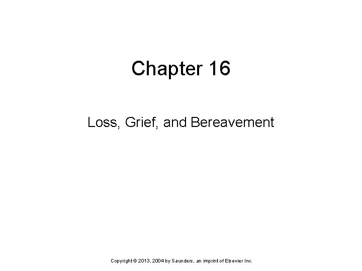 Chapter 16 Loss, Grief, and Bereavement Copyright © 2013, 2004 by Saunders, an imprint