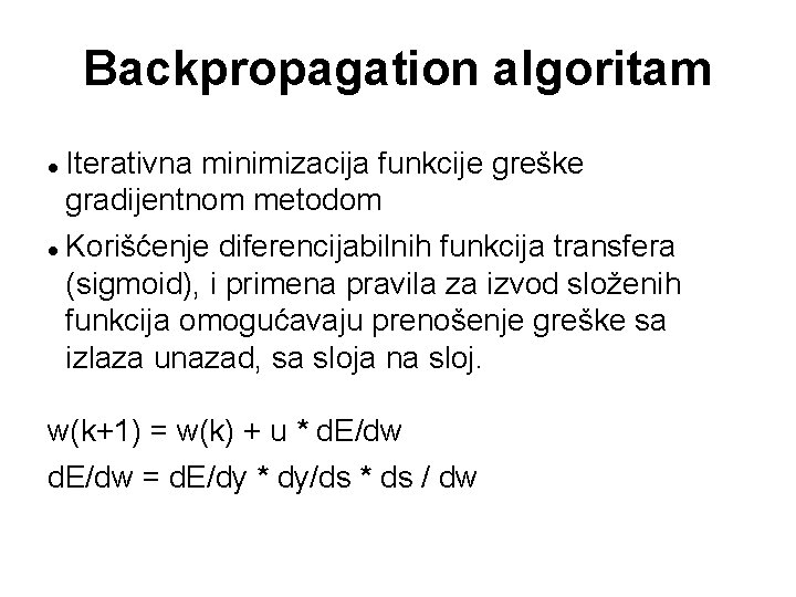 Backpropagation algoritam Iterativna minimizacija funkcije greške gradijentnom metodom Korišćenje diferencijabilnih funkcija transfera (sigmoid), i