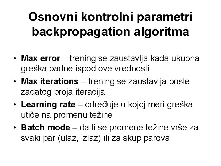 Osnovni kontrolni parametri backpropagation algoritma • Max error – trening se zaustavlja kada ukupna