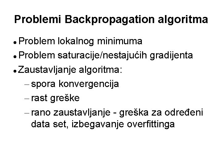 Problemi Backpropagation algoritma Problem lokalnog minimuma Problem saturacije/nestajućih gradijenta Zaustavljanje algoritma: – spora konvergencija