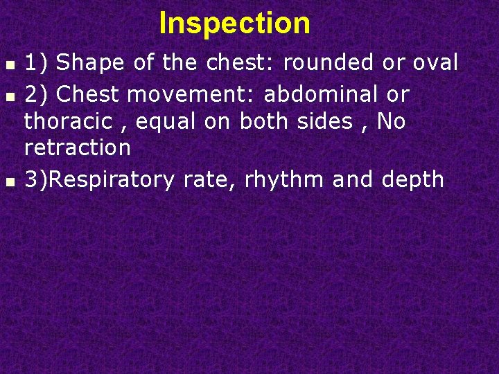 Inspection n 1) Shape of the chest: rounded or oval 2) Chest movement: abdominal