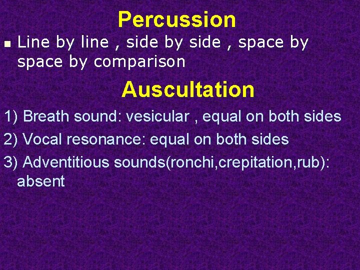 Percussion n Line by line , side by side , space by comparison Auscultation