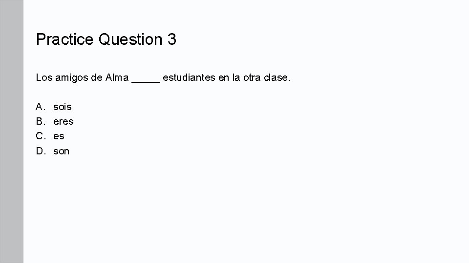 Practice Question 3 Los amigos de Alma _____ estudiantes en la otra clase. A.