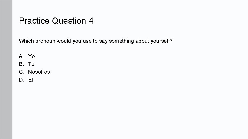 Practice Question 4 Which pronoun would you use to say something about yourself? A.