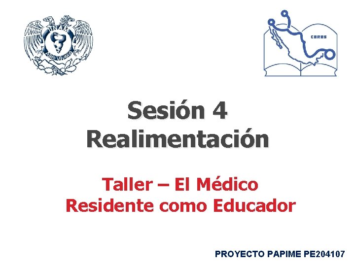 Sesión 4 Realimentación Taller – El Médico Residente como Educador PROYECTO PAPIME PE 204107