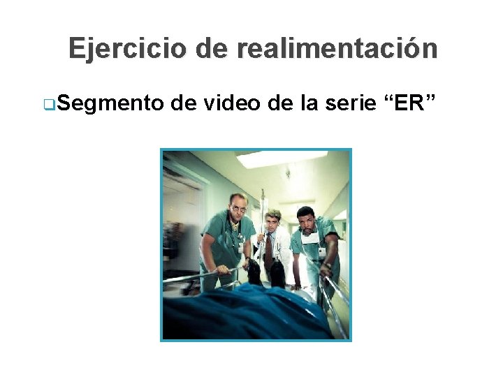 Ejercicio de realimentación q. Segmento de video de la serie “ER” 