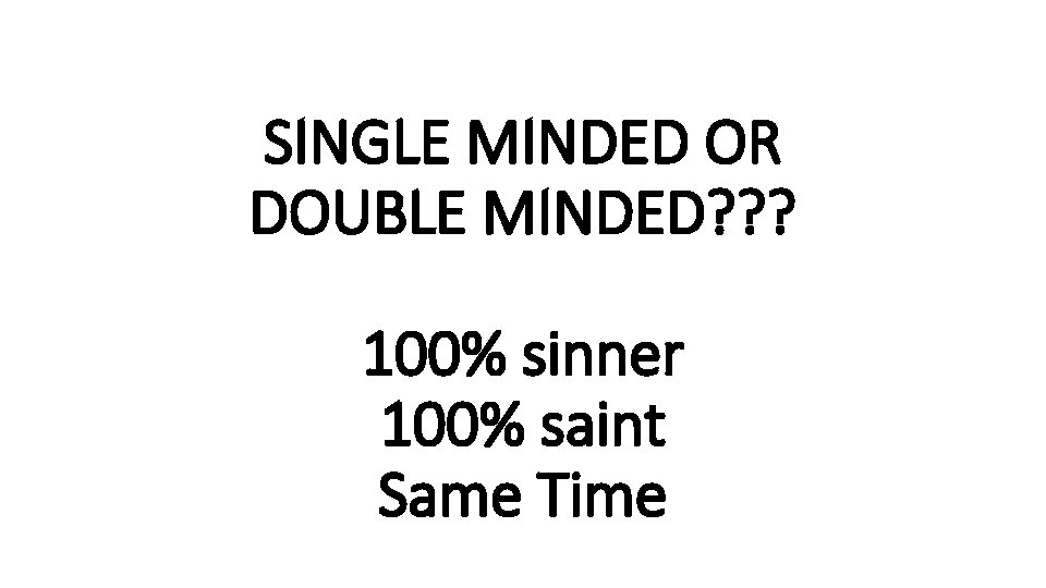 SINGLE MINDED OR DOUBLE MINDED? ? ? 100% sinner 100% saint Same Time 