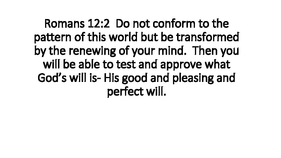 Romans 12: 2 Do not conform to the pattern of this world but be