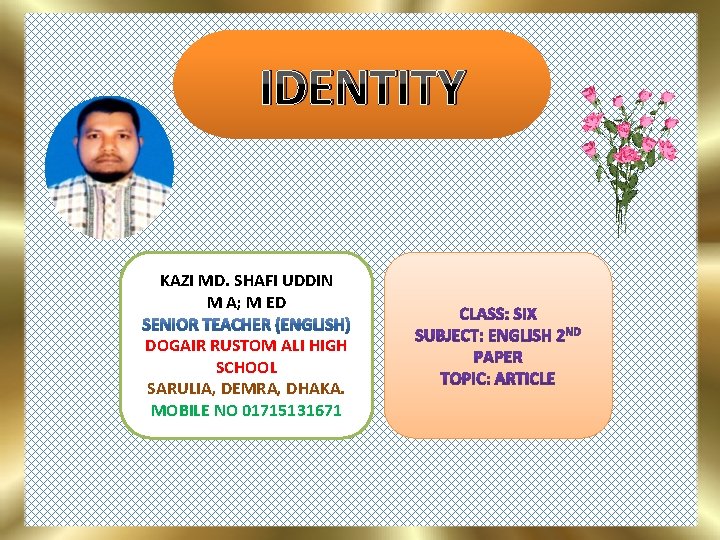 IDENTITY KAZI MD. SHAFI UDDIN M A; M ED DOGAIR RUSTOM ALI HIGH SCHOOL