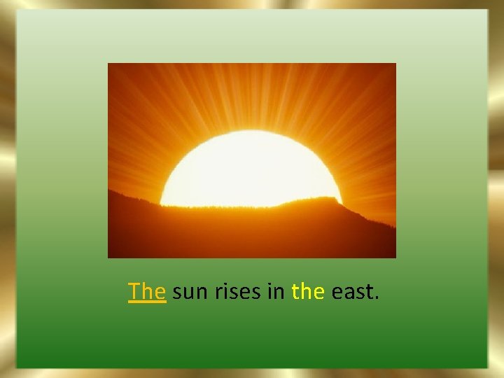 The sun rises in the east. 